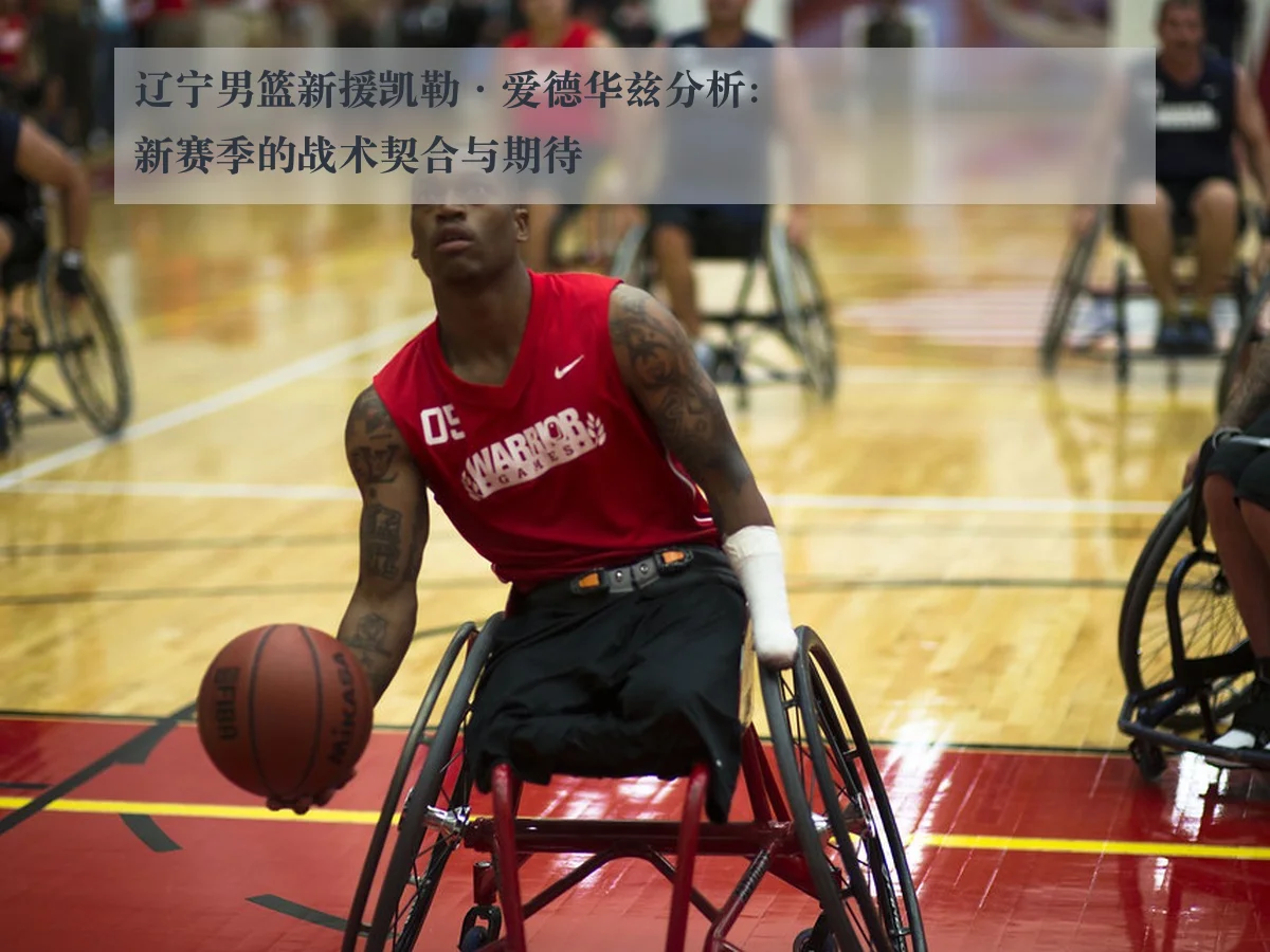 辽宁男篮新援凯勒·爱德华兹分析：新赛季的战术契合与期待