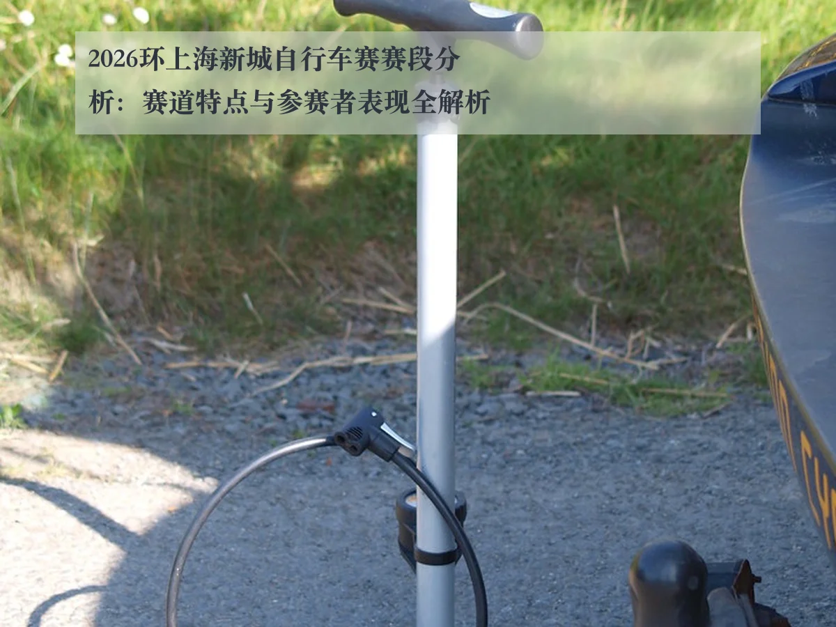 2026环上海新城自行车赛赛段分析：赛道特点与参赛者表现全解析